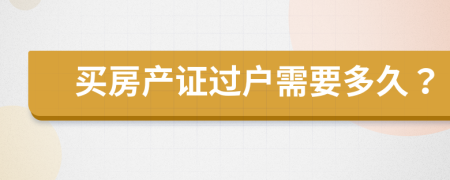 買房產(chǎn)證過戶需要多久？