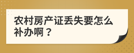 農(nóng)村房產(chǎn)證丟失要怎么補(bǔ)辦??？