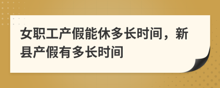 女職工產(chǎn)假能休多長(zhǎng)時(shí)間，新縣產(chǎn)假有多長(zhǎng)時(shí)間