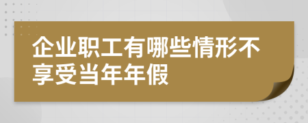 企業(yè)職工有哪些情形不享受當(dāng)年年假