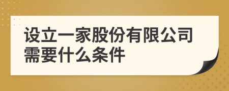設(shè)立一家股份有限公司需要什么條件