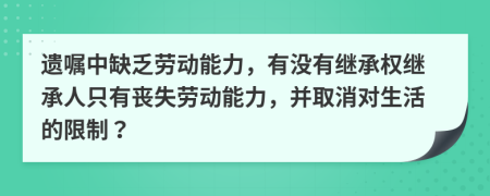 遺囑中缺乏勞動(dòng)能力，有沒(méi)有繼承權(quán)繼承人只有喪失勞動(dòng)能力，并取消對(duì)生活的限制？
