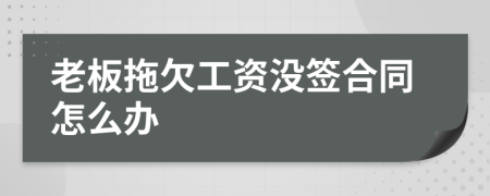 老板拖欠工資沒簽合同怎么辦