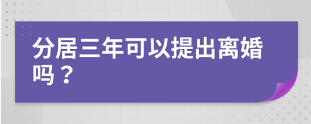 分居三年可以提出離婚嗎？