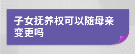 子女撫養(yǎng)權(quán)可以隨母親變更嗎