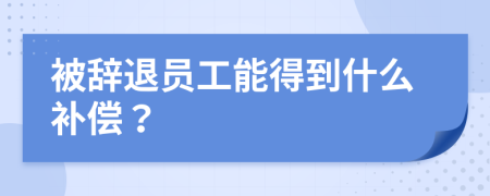 被辭退員工能得到什么補(bǔ)償？