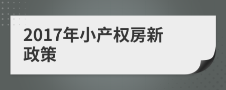 2017年小產(chǎn)權(quán)房新政策