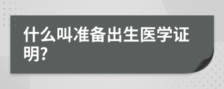 什么叫準(zhǔn)備出生醫(yī)學(xué)證明?