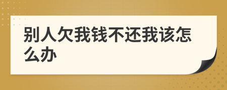 別人欠我錢不還我該怎么辦