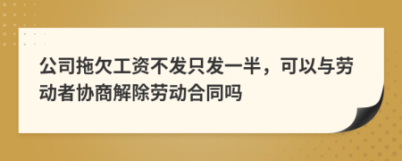 公司拖欠工資不發(fā)只發(fā)一半，可以與勞動者協(xié)商解除勞動合同嗎