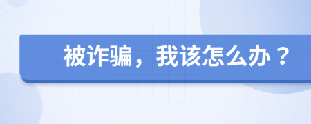 被詐騙，我該怎么辦？