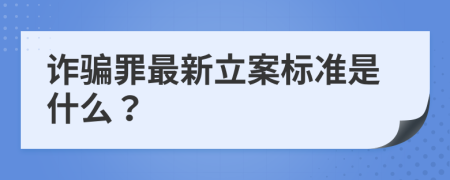 詐騙罪最新立案標(biāo)準(zhǔn)是什么？