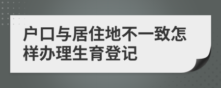 戶(hù)口與居住地不一致怎樣辦理生育登記