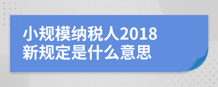 小規(guī)模納稅人2018新規(guī)定是什么意思