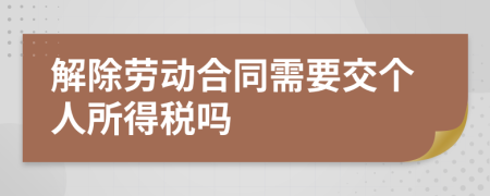 解除勞動(dòng)合同需要交個(gè)人所得稅嗎