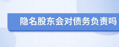 隱名股東會對債務(wù)負(fù)責(zé)嗎