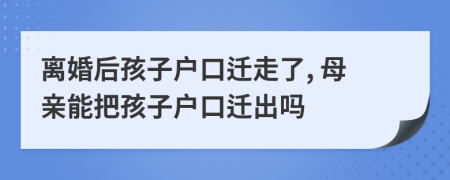 離婚后孩子戶口遷走了, 母親能把孩子戶口遷出嗎