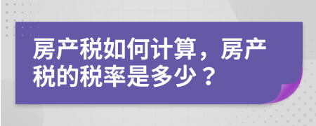 房產稅如何計算，房產稅的稅率是多少？