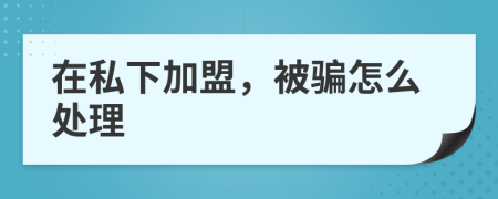 在私下加盟，被騙怎么處理
