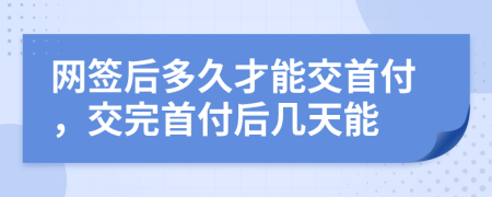 網(wǎng)簽后多久才能交首付，交完首付后幾天能