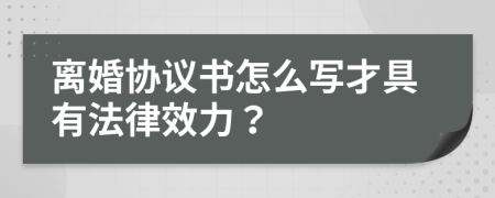 離婚協(xié)議書怎么寫才具有法律效力？