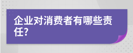 企業(yè)對(duì)消費(fèi)者有哪些責(zé)任?