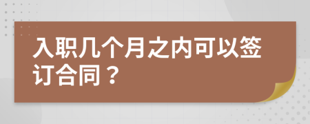 入職幾個(gè)月之內(nèi)可以簽訂合同？