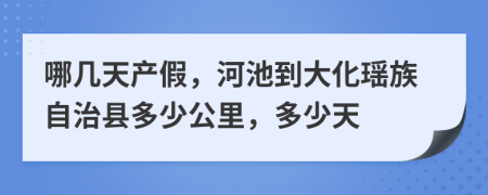 哪幾天產(chǎn)假，河池到大化瑤族自治縣多少公里，多少天