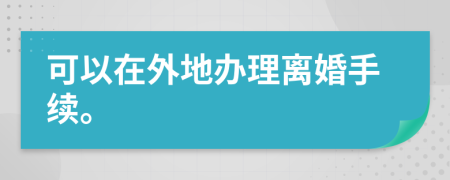 可以在外地辦理離婚手續(xù)。