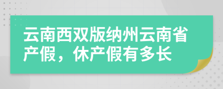 云南西雙版納州云南省產(chǎn)假，休產(chǎn)假有多長