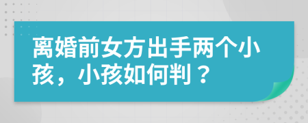 離婚前女方出手兩個(gè)小孩，小孩如何判？