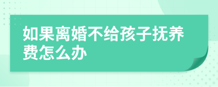 如果離婚不給孩子撫養(yǎng)費怎么辦