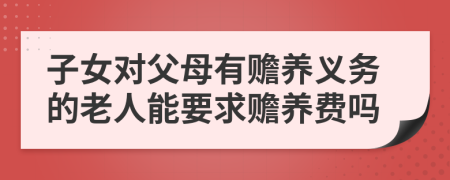 子女對(duì)父母有贍養(yǎng)義務(wù)的老人能要求贍養(yǎng)費(fèi)嗎