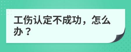 工傷認(rèn)定不成功，怎么辦？