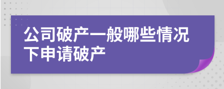 公司破產(chǎn)一般哪些情況下申請(qǐng)破產(chǎn)