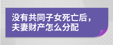 沒有共同子女死亡后，夫妻財產(chǎn)怎么分配