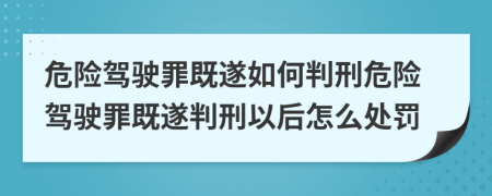 危險(xiǎn)駕駛罪既遂如何判刑危險(xiǎn)駕駛罪既遂判刑以后怎么處罰
