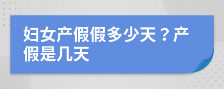 婦女產(chǎn)假假多少天？產(chǎn)假是幾天