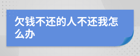 欠錢不還的人不還我怎么辦