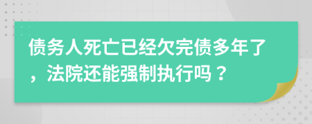 債務(wù)人死亡已經(jīng)欠完債多年了，法院還能強制執(zhí)行嗎？