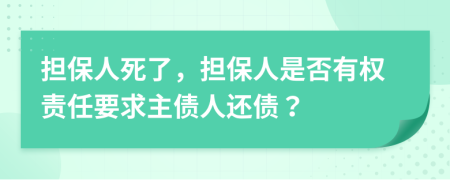 擔(dān)保人死了，擔(dān)保人是否有權(quán)責(zé)任要求主債人還債？