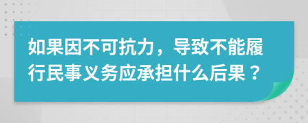 如果因不可抗力，導(dǎo)致不能履行民事義務(wù)應(yīng)承擔什么后果？