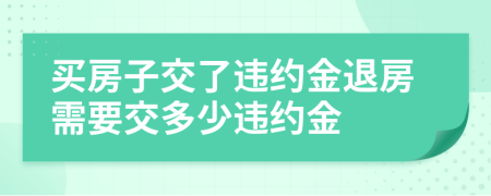 買房子交了違約金退房需要交多少違約金
