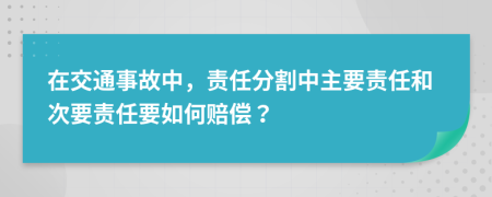 在交通事故中，責(zé)任分割中主要責(zé)任和次要責(zé)任要如何賠償？