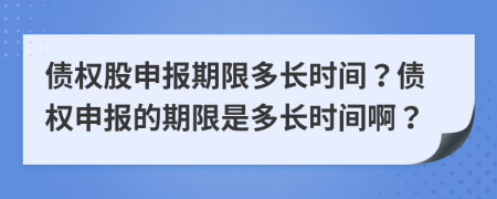債權(quán)股申報(bào)期限多長(zhǎng)時(shí)間？債權(quán)申報(bào)的期限是多長(zhǎng)時(shí)間??？
