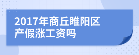 2017年商丘睢陽(yáng)區(qū)產(chǎn)假漲工資嗎