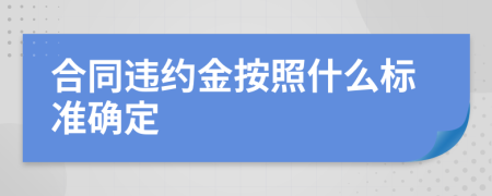 合同違約金按照什么標(biāo)準(zhǔn)確定