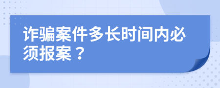 詐騙案件多長(zhǎng)時(shí)間內(nèi)必須報(bào)案？