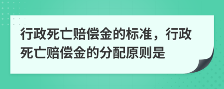 行政死亡賠償金的標(biāo)準(zhǔn)，行政死亡賠償金的分配原則是