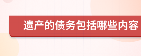 遺產(chǎn)的債務(wù)包括哪些內(nèi)容